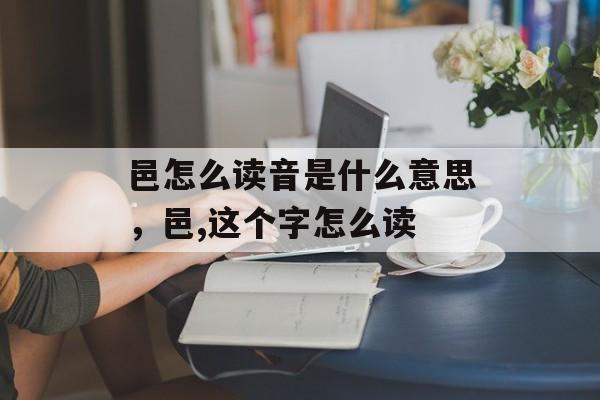 邑怎么读音是什么意思，邑,这个字怎么读-第1张图片-