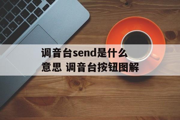 调音台send是什么意思 调音台按钮图解-第1张图片-