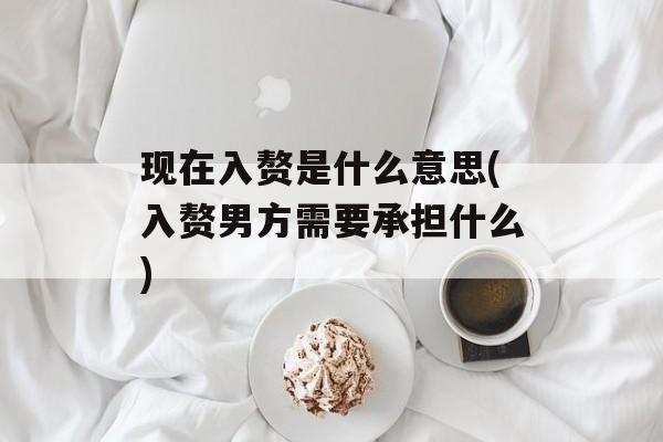现在入赘是什么意思(入赘男方需要承担什么)-第1张图片-