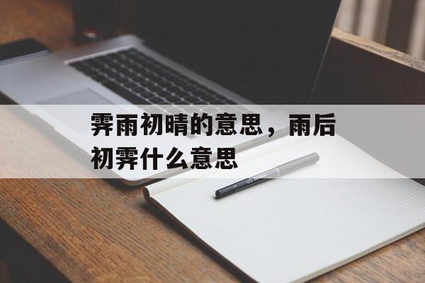 霁雨初晴的意思，雨后初霁什么意思-第1张图片-