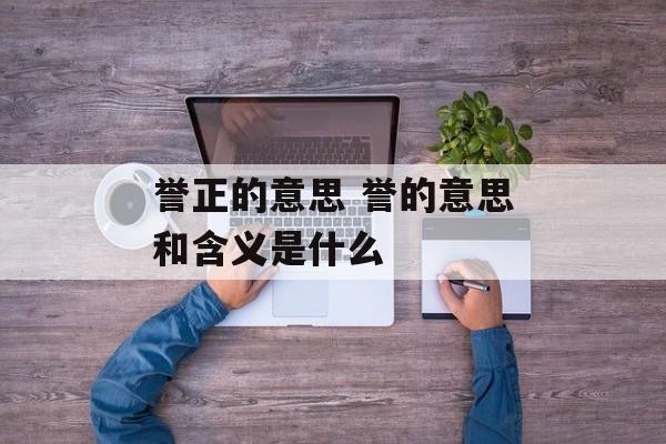誉正的意思 誉的意思和含义是什么-第1张图片-