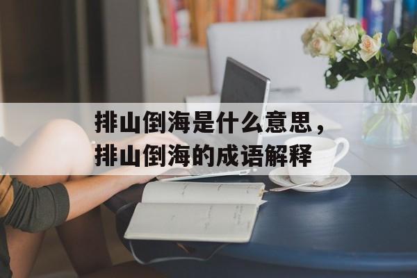 排山倒海是什么意思，排山倒海的成语解释-第1张图片-