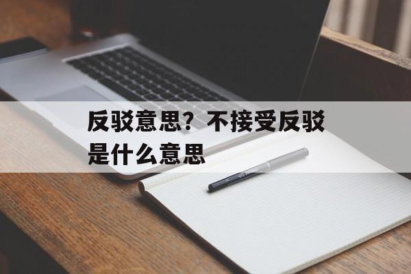 反驳意思？不接受反驳是什么意思-第1张图片-