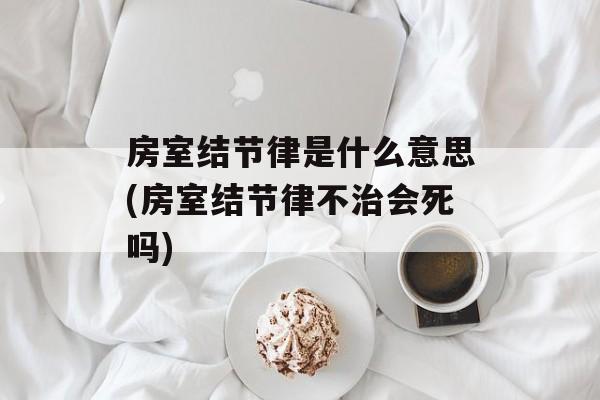 房室结节律是什么意思(房室结节律不治会死吗)-第1张图片-