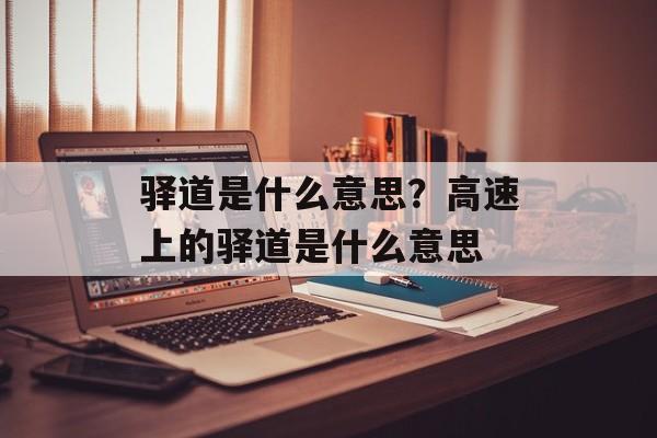 驿道是什么意思？高速上的驿道是什么意思-第1张图片-