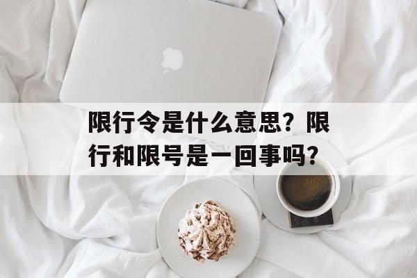 限行令是什么意思？限行和限号是一回事吗？-第1张图片-