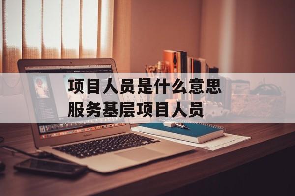 项目人员是什么意思 服务基层项目人员-第1张图片-