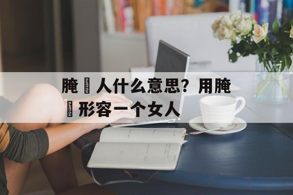 腌臜人什么意思？用腌臜形容一个女人-第1张图片-