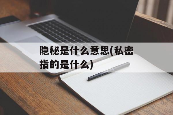 隐秘是什么意思(私密指的是什么)-第1张图片-