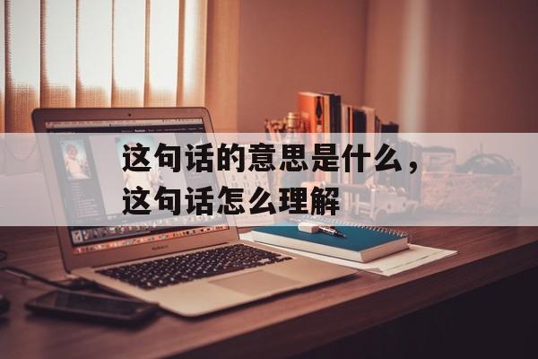 这句话的意思是什么，这句话怎么理解-第1张图片-
