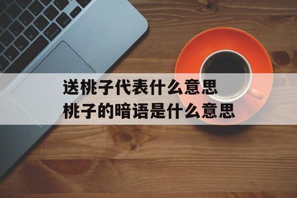 送桃子代表什么意思 桃子的暗语是什么意思-第1张图片-