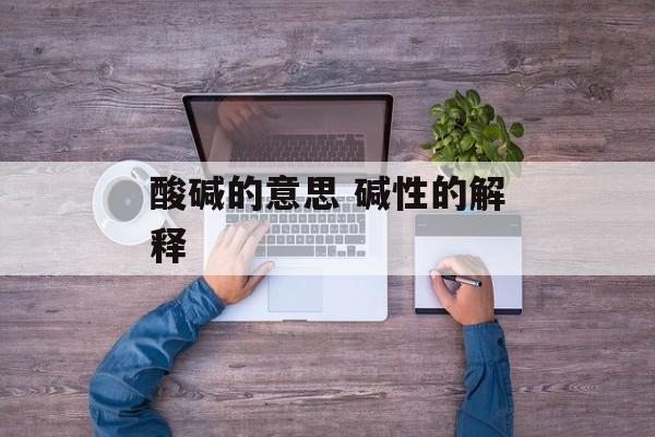 酸碱的意思 碱性的解释-第1张图片-