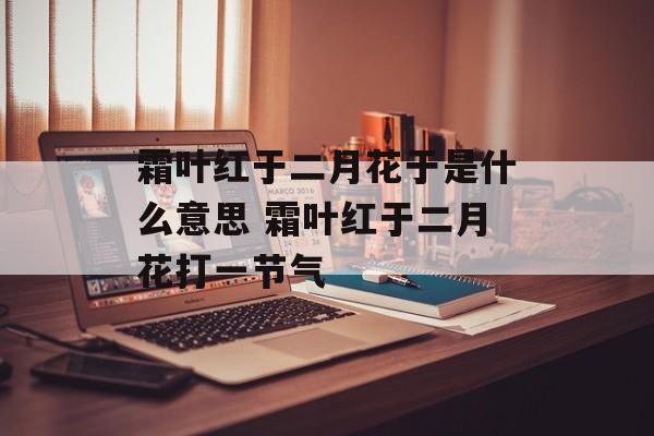霜叶红于二月花于是什么意思 霜叶红于二月花打一节气-第1张图片-