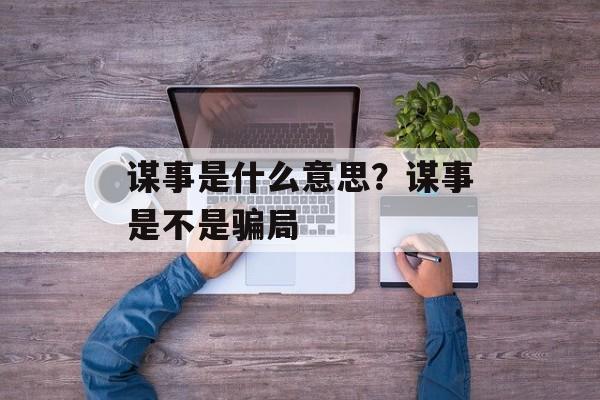 谋事是什么意思？谋事是不是骗局-第1张图片-