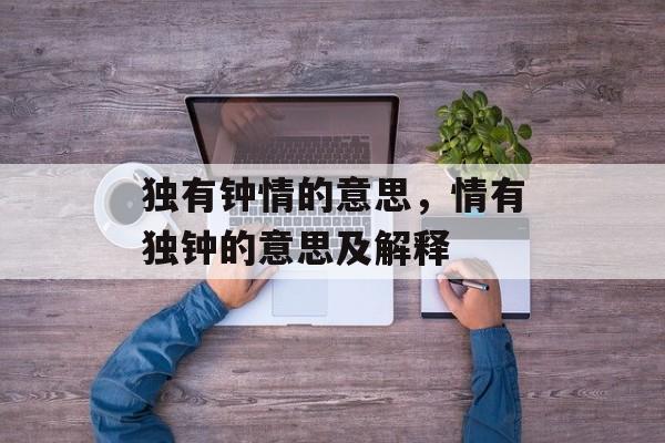 独有钟情的意思，情有独钟的意思及解释-第1张图片-