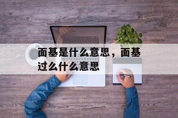 面基是什么意思，面基过么什么意思-第1张图片-