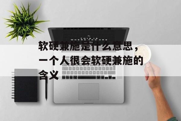 软硬兼施是什么意思，一个人很会软硬兼施的含义-第1张图片-