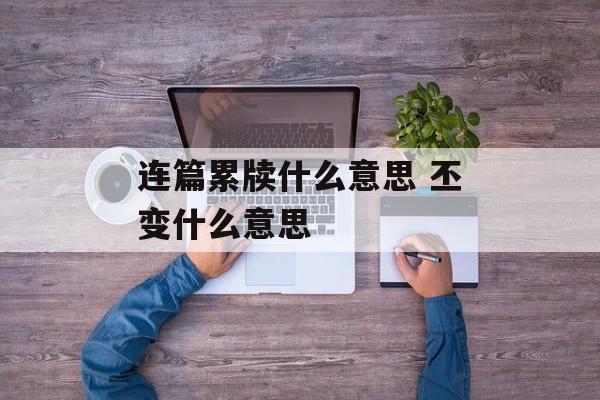 连篇累牍什么意思 丕变什么意思-第1张图片-