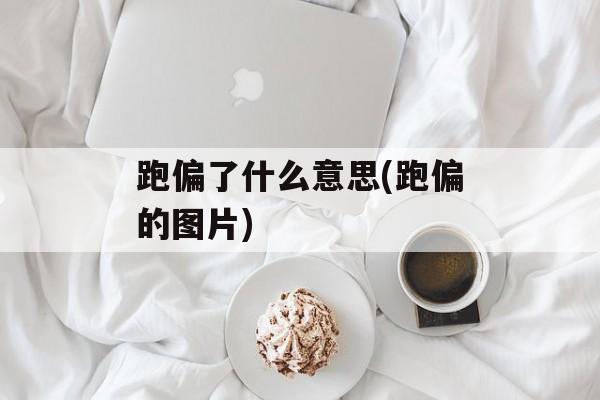 跑偏了什么意思(跑偏的图片)-第1张图片-