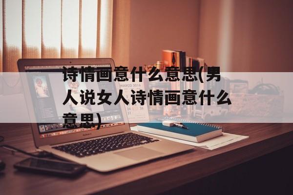 诗情画意什么意思(男人说女人诗情画意什么意思)-第1张图片-