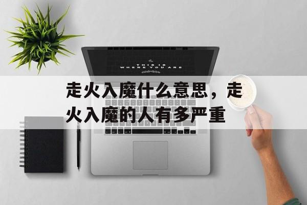 走火入魔什么意思，走火入魔的人有多严重-第1张图片-
