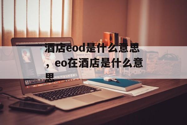 酒店eod是什么意思，eo在酒店是什么意思-第1张图片-