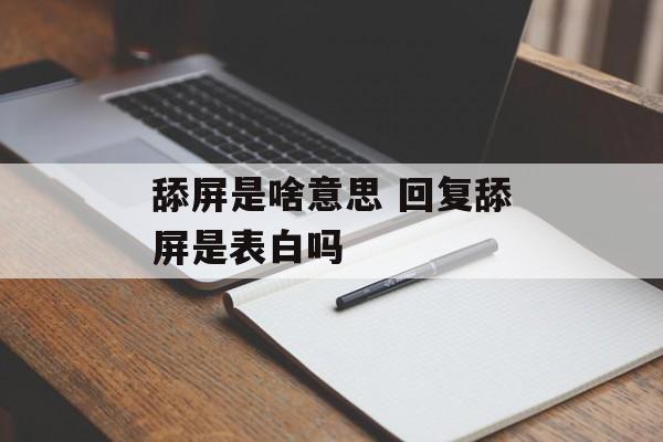 舔屏是啥意思 回复舔屏是表白吗-第1张图片-