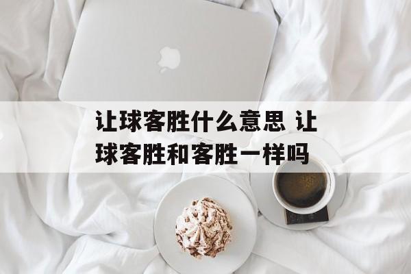 让球客胜什么意思 让球客胜和客胜一样吗-第1张图片-