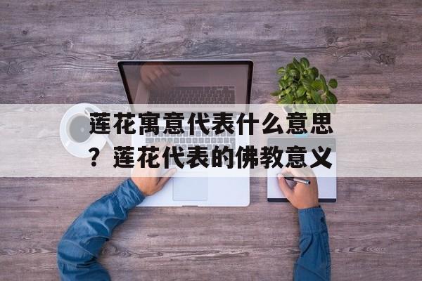 莲花寓意代表什么意思？莲花代表的佛教意义-第1张图片-