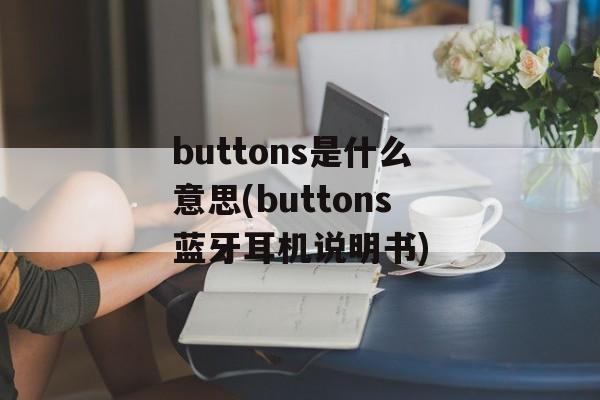 buttons是什么意思(buttons蓝牙耳机说明书)-第1张图片-