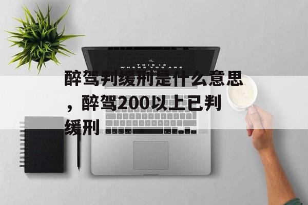 醉驾判缓刑是什么意思，醉驾200以上已判缓刑-第1张图片-