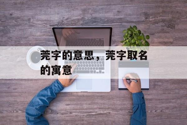 莞字的意思，莞字取名的寓意-第1张图片-