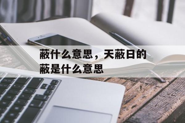蔽什么意思，天蔽日的蔽是什么意思-第1张图片-
