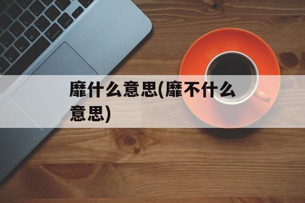 靡什么意思(靡不什么意思)-第1张图片-