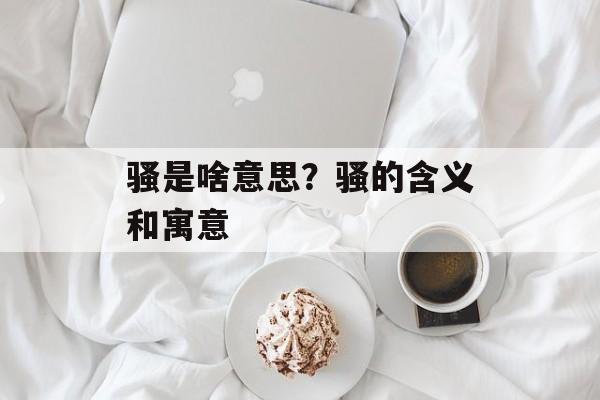 骚是啥意思？骚的含义和寓意-第1张图片-