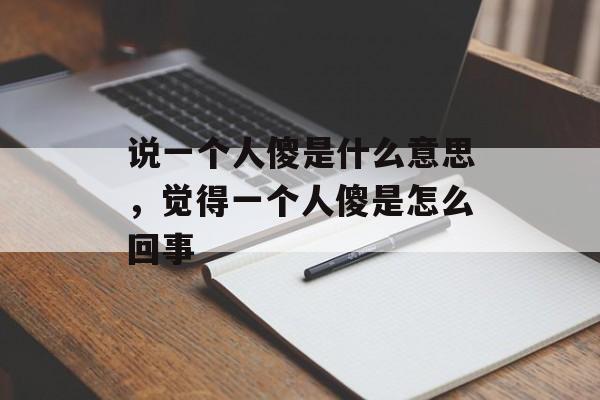 说一个人傻是什么意思，觉得一个人傻是怎么回事-第1张图片-
