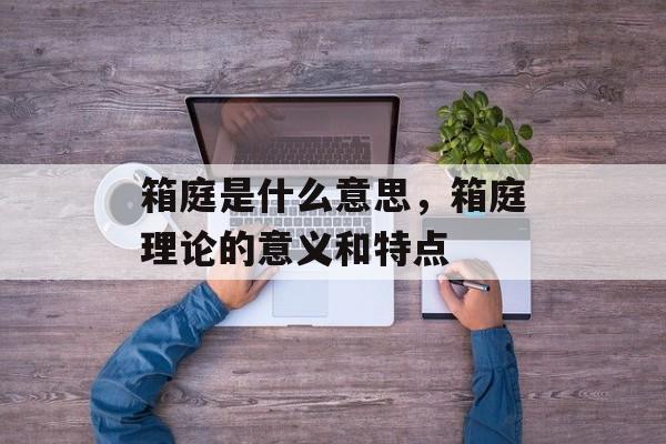 箱庭是什么意思，箱庭理论的意义和特点-第1张图片-