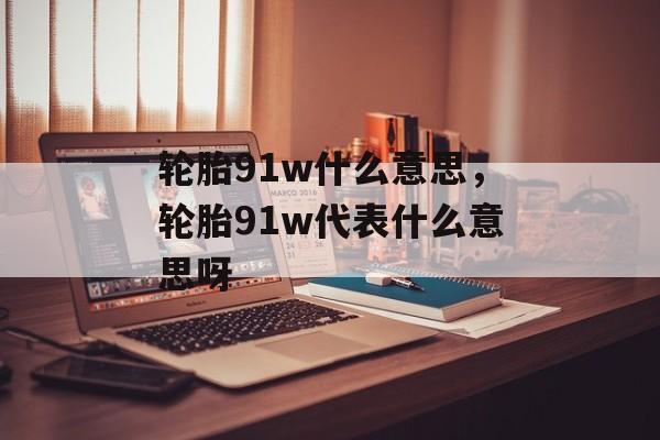 轮胎91w什么意思，轮胎91w代表什么意思呀-第1张图片-