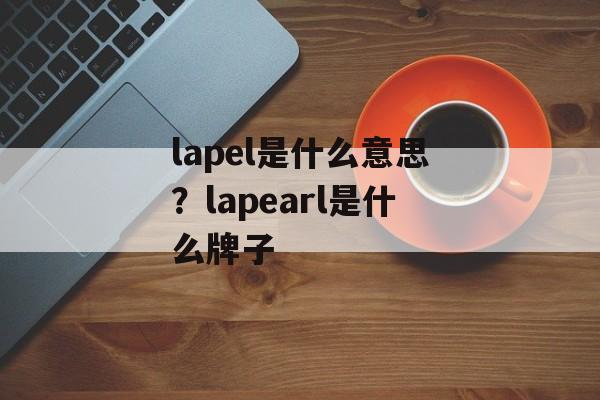lapel是什么意思？lapearl是什么牌子-第1张图片-