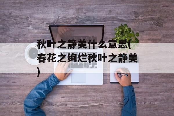 秋叶之静美什么意思(春花之绚烂秋叶之静美)-第1张图片-