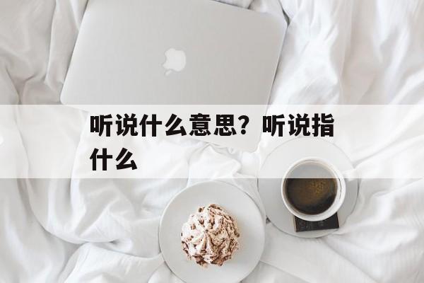 听说什么意思？听说指什么-第1张图片-