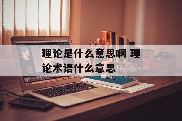 理论是什么意思啊 理论术语什么意思-第1张图片-