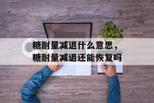 糖耐量减退什么意思，糖耐量减退还能恢复吗-第1张图片-