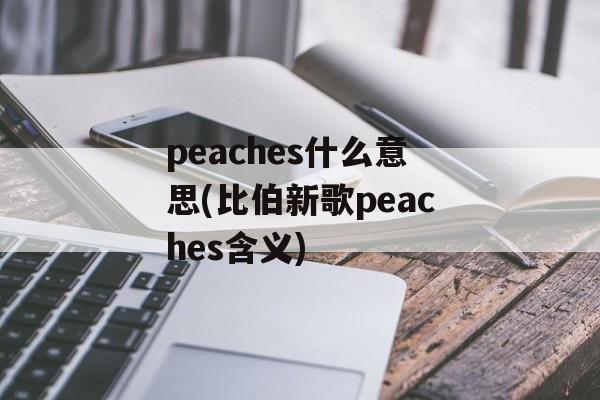 peaches什么意思(比伯新歌peaches含义)-第1张图片-