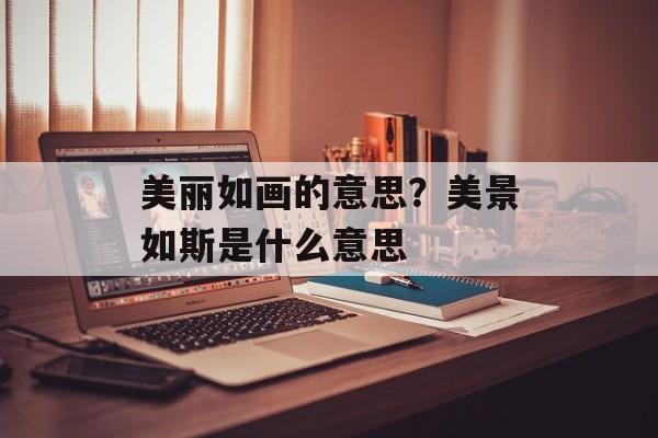 美丽如画的意思？美景如斯是什么意思-第1张图片-