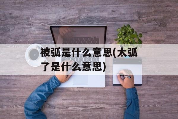 被弧是什么意思(太弧了是什么意思)-第1张图片-