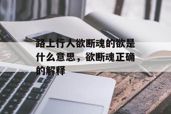 路上行人欲断魂的欲是什么意思，欲断魂正确的解释-第1张图片-