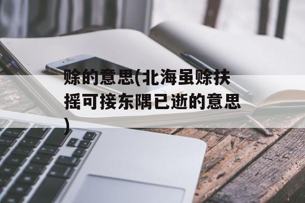 赊的意思(北海虽赊扶摇可接东隅已逝的意思)-第1张图片-