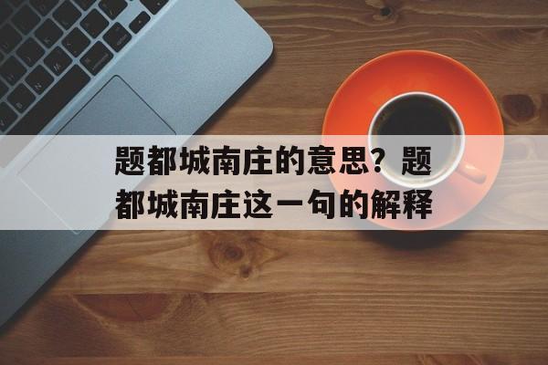 题都城南庄的意思？题都城南庄这一句的解释-第1张图片-