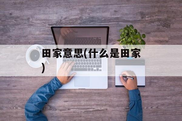 田家意思(什么是田家)-第1张图片-